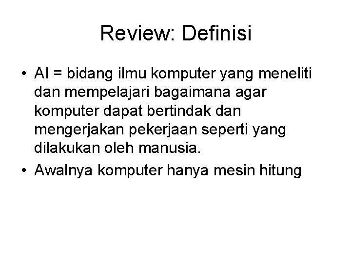 Review: Definisi • AI = bidang ilmu komputer yang meneliti dan mempelajari bagaimana agar