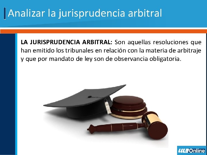 Analizar la jurisprudencia arbitral LA JURISPRUDENCIA ARBITRAL: Son aquellas resoluciones que han emitido los