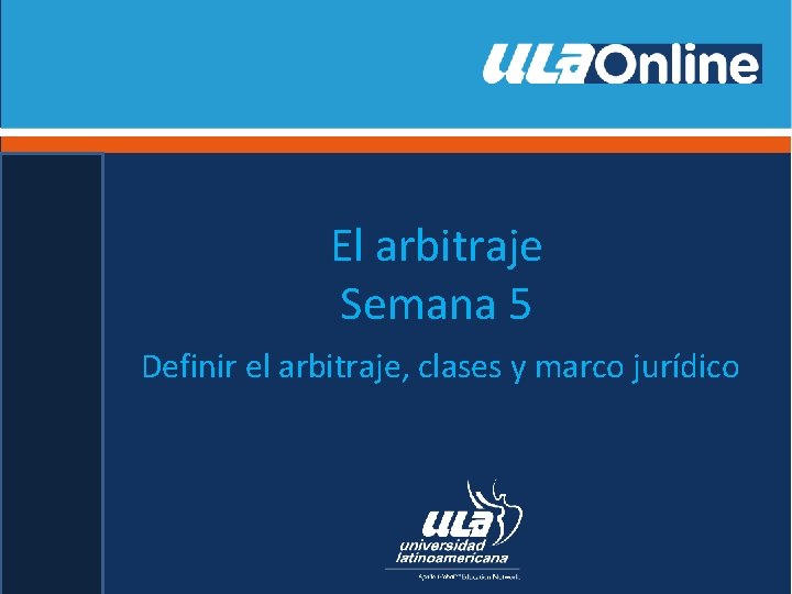 El arbitraje Semana 5 Definir el arbitraje, clases y marco jurídico 