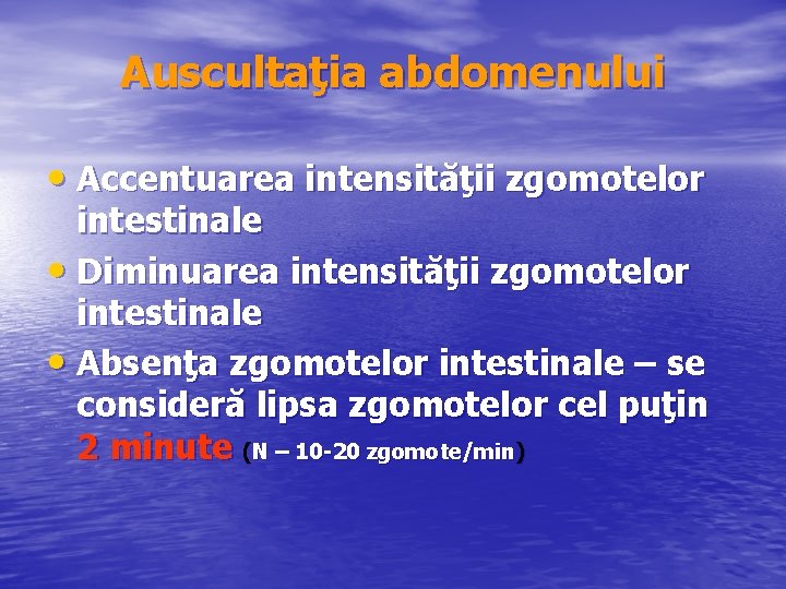 Auscultaţia abdomenului • Accentuarea intensităţii zgomotelor intestinale • Diminuarea intensităţii zgomotelor intestinale • Absenţa