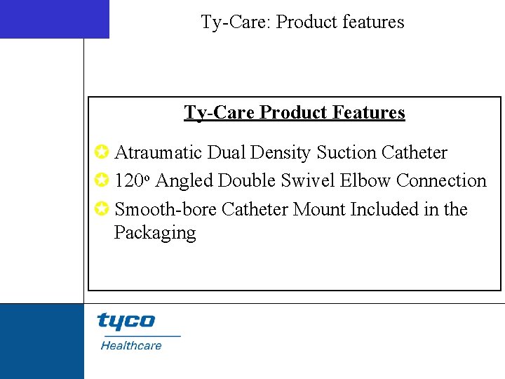 Ty-Care: Product features Ty-Care Product Features µ Atraumatic Dual Density Suction Catheter µ 120