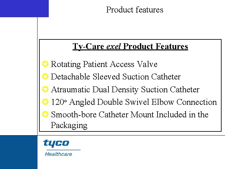 Product features Ty-Care exel Product Features µ Rotating Patient Access Valve µ Detachable Sleeved