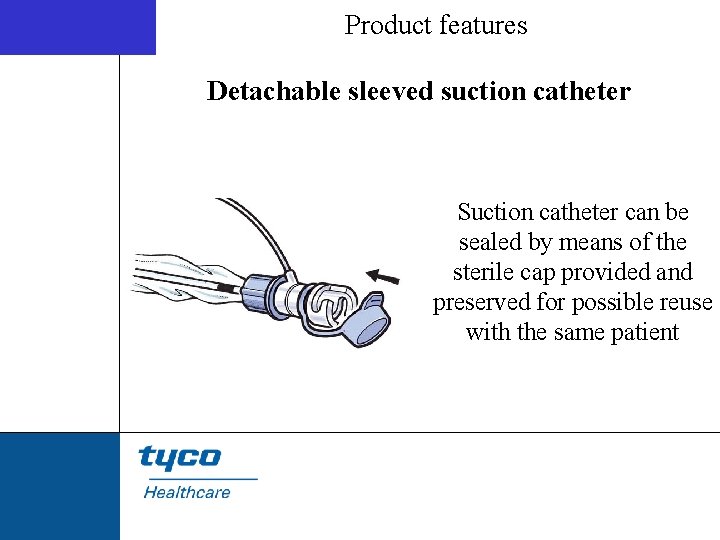 Product features Detachable sleeved suction catheter Suction catheter can be sealed by means of