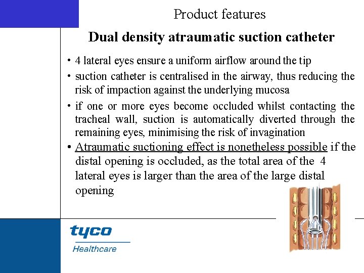 Product features Dual density atraumatic suction catheter • 4 lateral eyes ensure a uniform