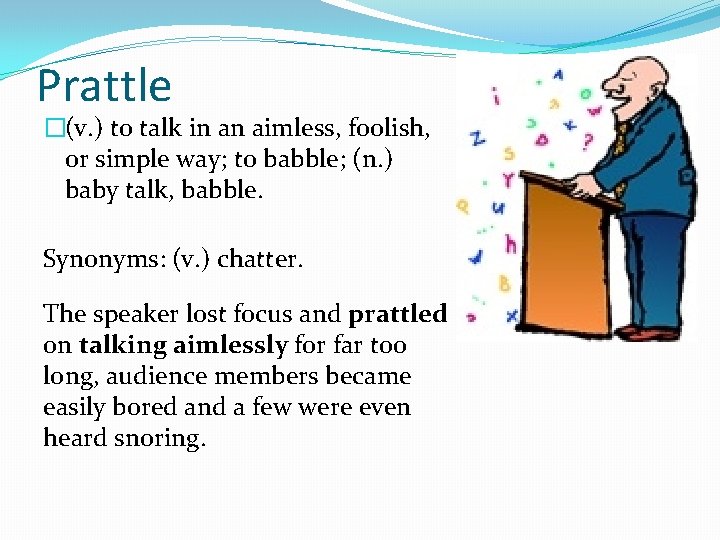 Prattle �(v. ) to talk in an aimless, foolish, or simple way; to babble;