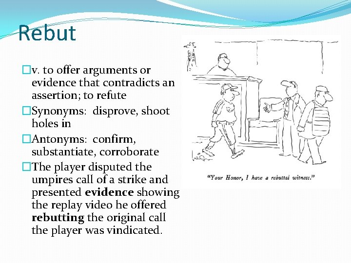 Rebut �v. to offer arguments or evidence that contradicts an assertion; to refute �Synonyms: