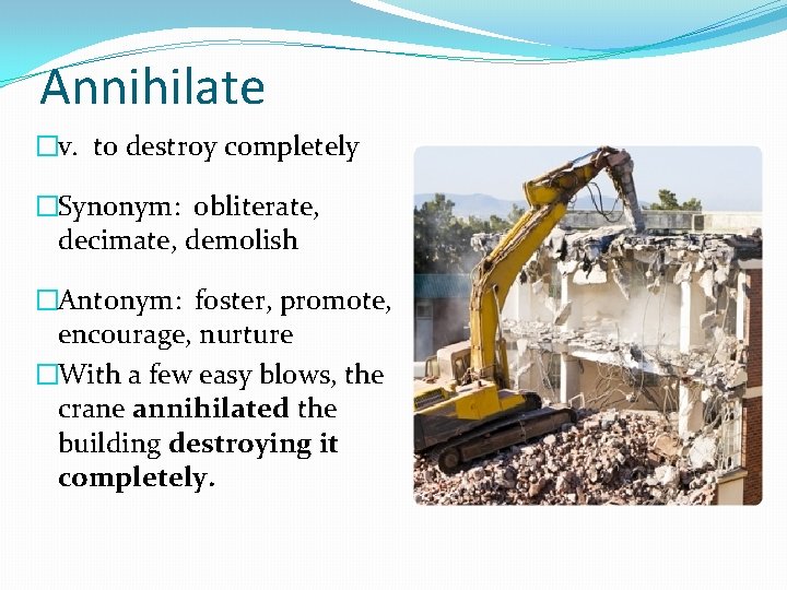 Annihilate �v. to destroy completely �Synonym: obliterate, decimate, demolish �Antonym: foster, promote, encourage, nurture