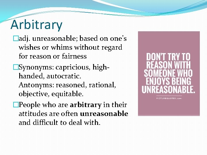 Arbitrary �adj. unreasonable; based on one's wishes or whims without regard for reason or