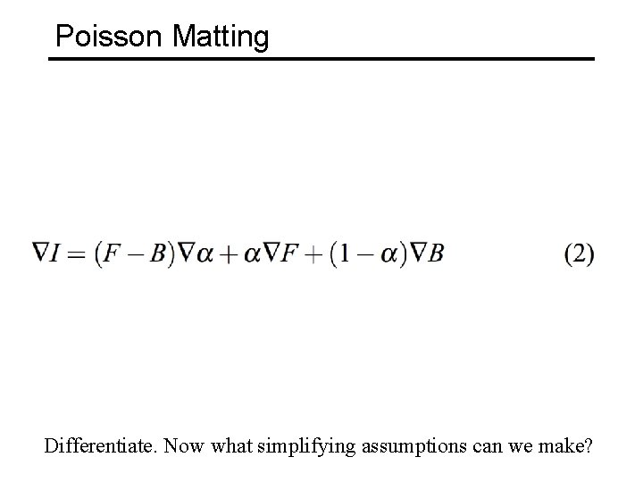 Poisson Matting Differentiate. Now what simplifying assumptions can we make? 