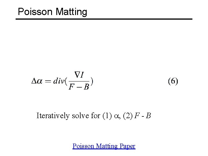 Poisson Matting Iteratively solve for (1) a, (2) F - B Poisson Matting Paper