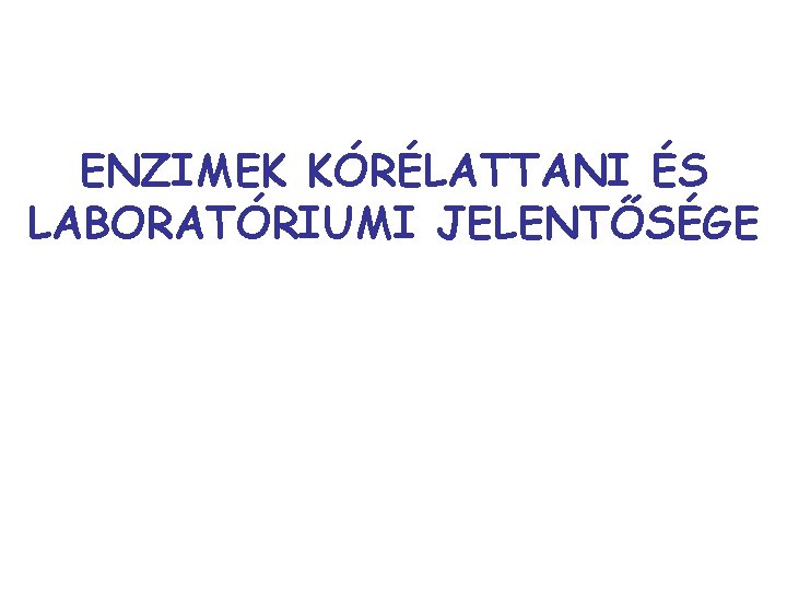 ENZIMEK KÓRÉLATTANI ÉS LABORATÓRIUMI JELENTŐSÉGE 