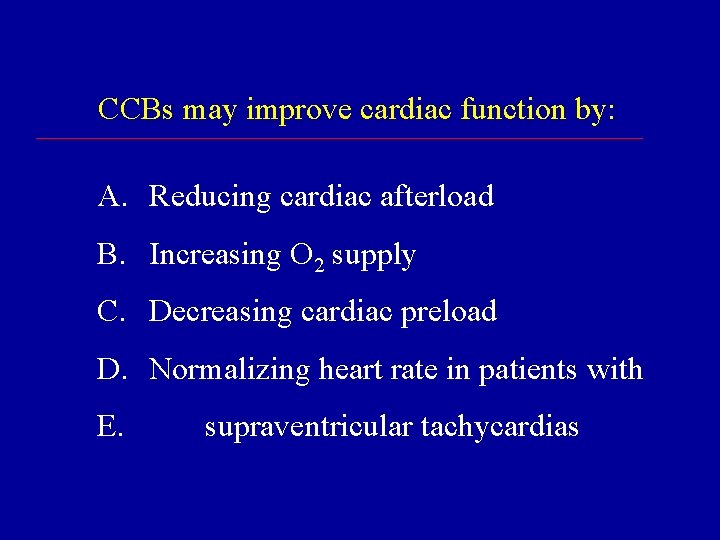 CCBs may improve cardiac function by: A. Reducing cardiac afterload B. Increasing O 2
