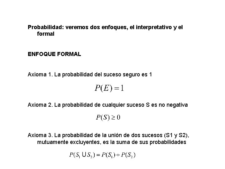 Probabilidad: veremos dos enfoques, el interpretativo y el formal ENFOQUE FORMAL Axioma 1. La