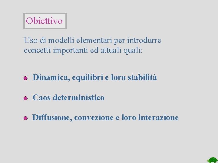 Obiettivo Uso di modelli elementari per introdurre concetti importanti ed attuali quali: Dinamica, equilibri