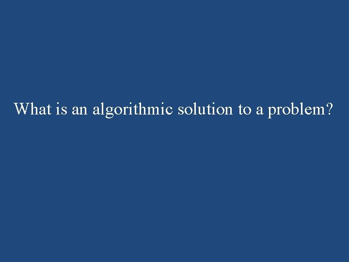What is an algorithmic solution to a problem? What is an algorithmic solution to a problem?