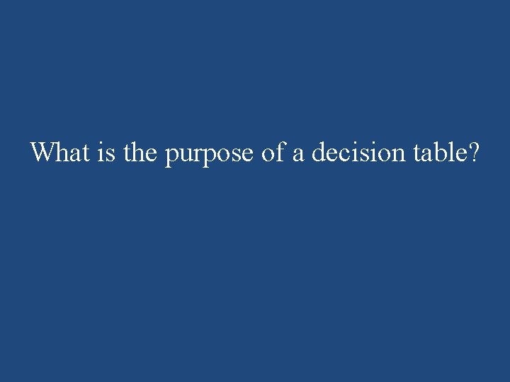What is the purpose of a decision table? What is the purpose of a decision table?