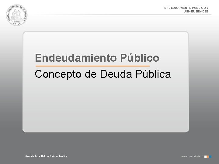 ENDEUDAMIENTO PÚBLICO Y UNIVERSIDADES Endeudamiento Público Concepto de Deuda Pública Graciela Lepe Uribe –
