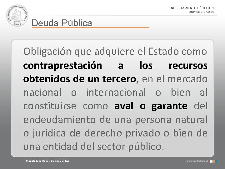 ENDEUDAMIENTO PÚBLICO Y UNIVERSIDADES Deuda Pública Obligación que adquiere el Estado como contraprestación a