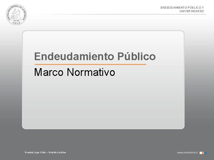 ENDEUDAMIENTO PÚBLICO Y UNIVERSIDADES Endeudamiento Público Marco Normativo Graciela Lepe Uribe – División Jurídica