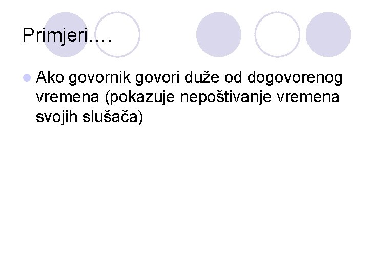 Primjeri…. l Ako govornik govori duže od dogovorenog vremena (pokazuje nepoštivanje vremena svojih slušača)