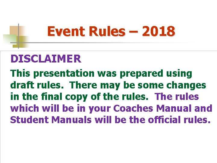 Event Rules – 2018 DISCLAIMER This presentation was prepared using draft rules. There may