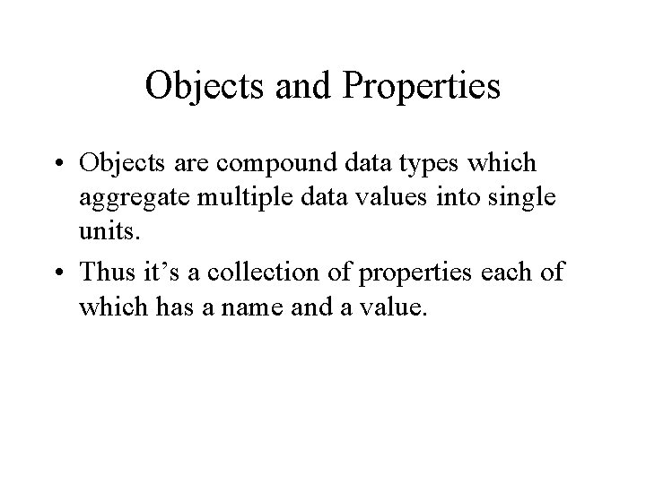 Objects and Properties • Objects are compound data types which aggregate multiple data values