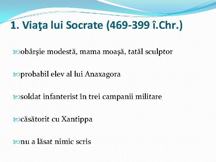 1. Viaţa lui Socrate (469 -399 î. Chr. ) obârşie modestă, mama moaşă, tatăl