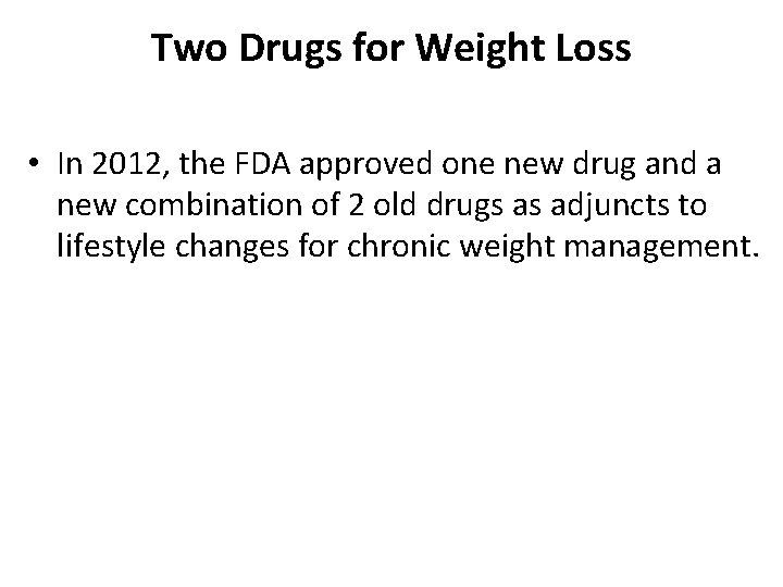 Two Drugs for Weight Loss • In 2012, the FDA approved one new drug