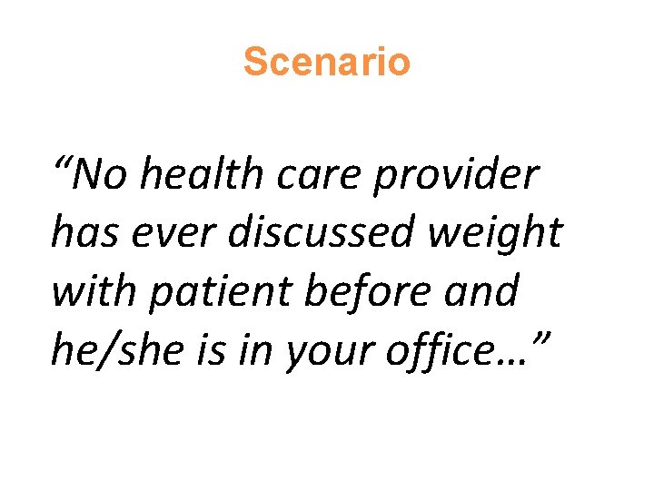 Scenario “No health care provider has ever discussed weight with patient before and he/she