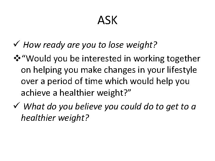 ASK ü How ready are you to lose weight? v“Would you be interested in
