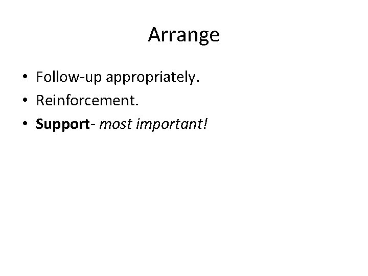 Arrange • Follow‐up appropriately. • Reinforcement. • Support‐ most important! 