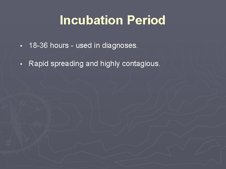 Incubation Period • 18 -36 hours - used in diagnoses. • Rapid spreading and