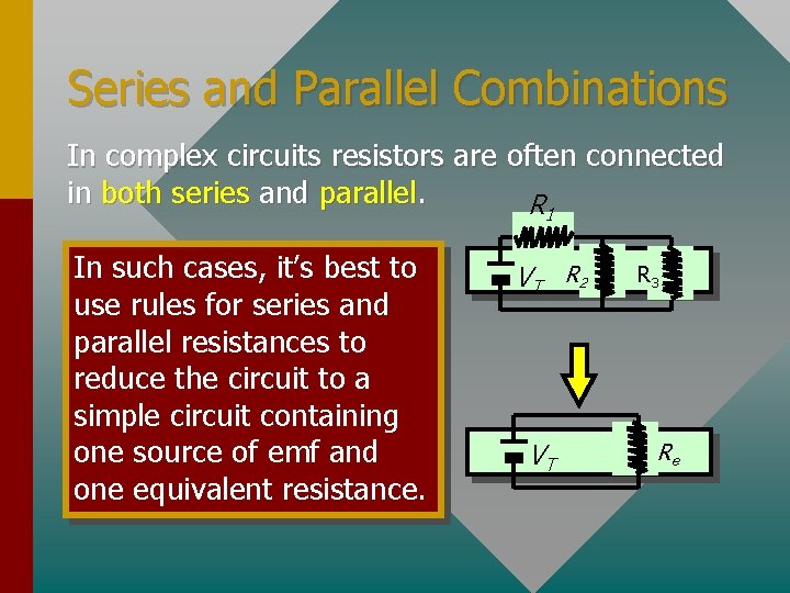 Series and Parallel Combinations In complex circuits resistors are often connected in both series