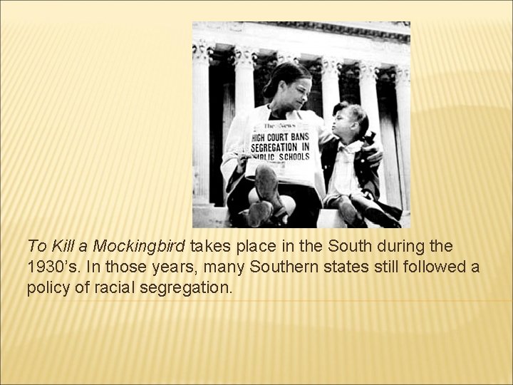 To Kill a Mockingbird takes place in the South during the 1930’s. In those