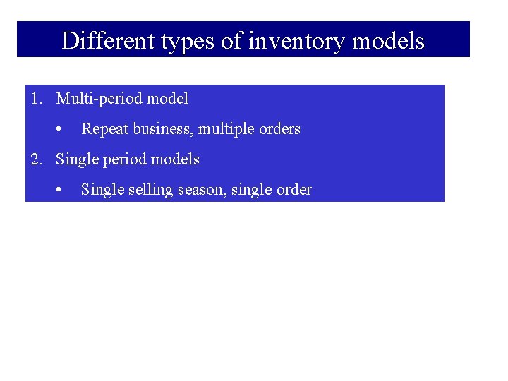 Different types of inventory models 1. Multi-period model • Repeat business, multiple orders 2.