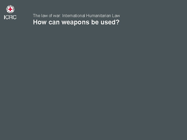 The law of war: International Humanitarian Law How can weapons be used? 