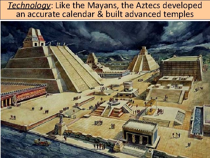 Technology: Like the Mayans, the Aztecs developed an accurate calendar & built advanced temples