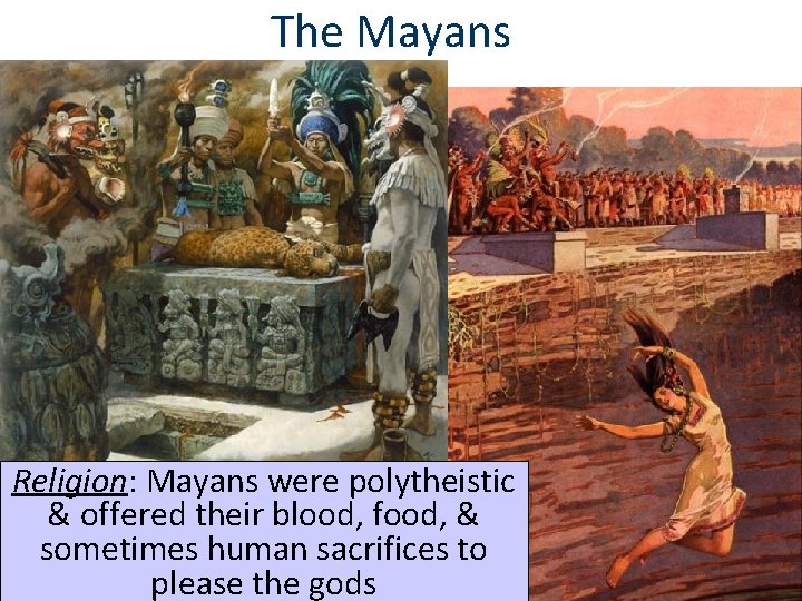 The Mayans Religion: Mayans were polytheistic & offered their blood, food, & sometimes human