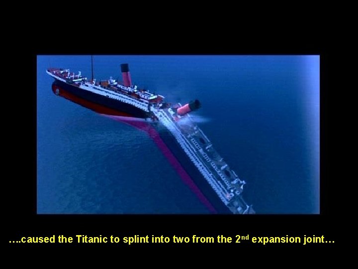 …. caused the Titanic to splint into two from the 2 nd expansion joint…