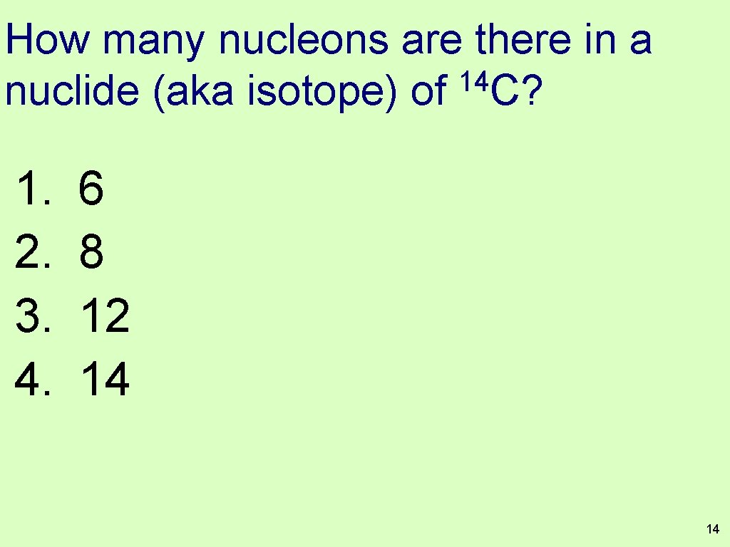 How many nucleons are there in a 14 nuclide (aka isotope) of C? 1.