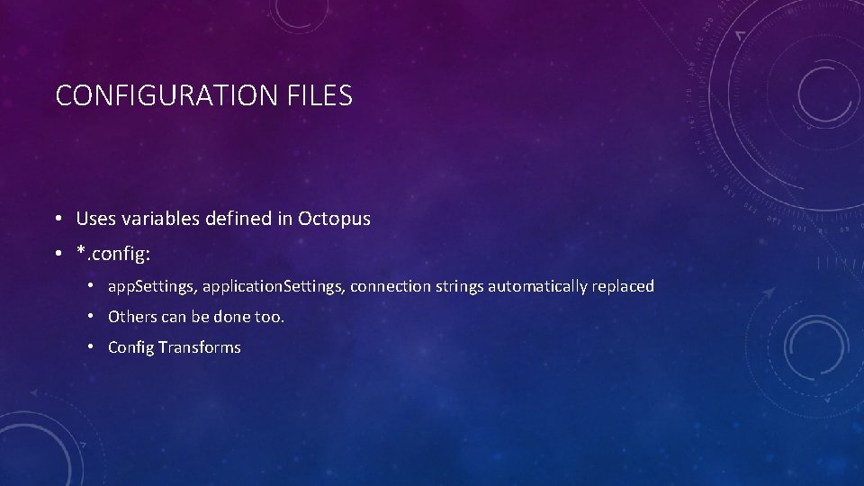 CONFIGURATION FILES • Uses variables defined in Octopus • *. config: • app. Settings,