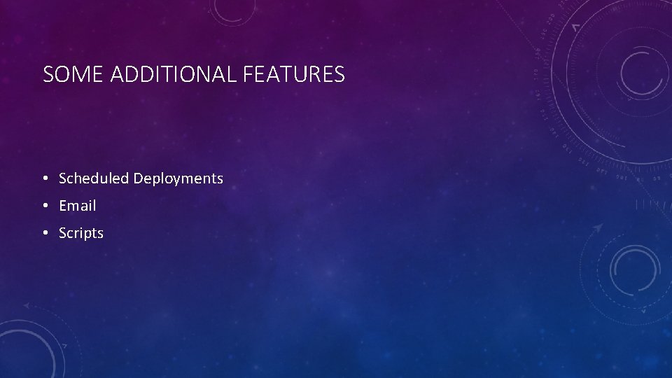 SOME ADDITIONAL FEATURES • Scheduled Deployments • Email • Scripts 