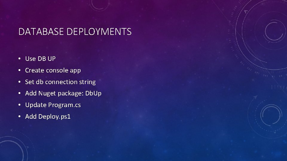 DATABASE DEPLOYMENTS • Use DB UP • Create console app • Set db connection