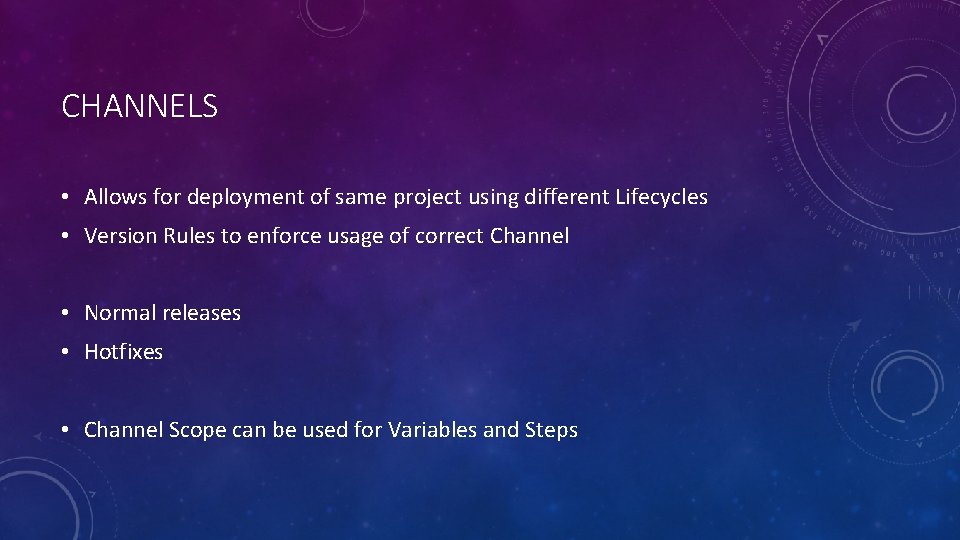 CHANNELS • Allows for deployment of same project using different Lifecycles • Version Rules