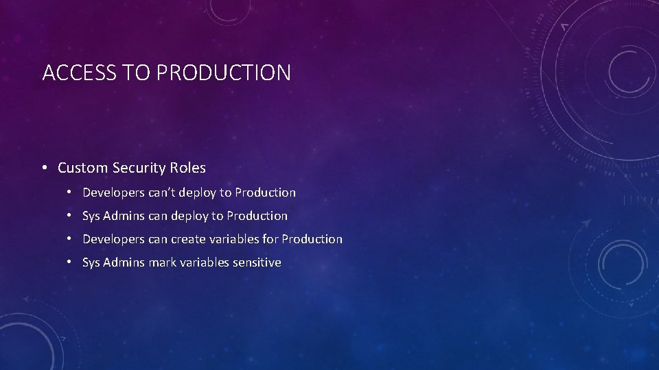 ACCESS TO PRODUCTION • Custom Security Roles • Developers can’t deploy to Production •