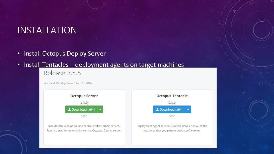 INSTALLATION • Install Octopus Deploy Server • Install Tentacles – deployment agents on target