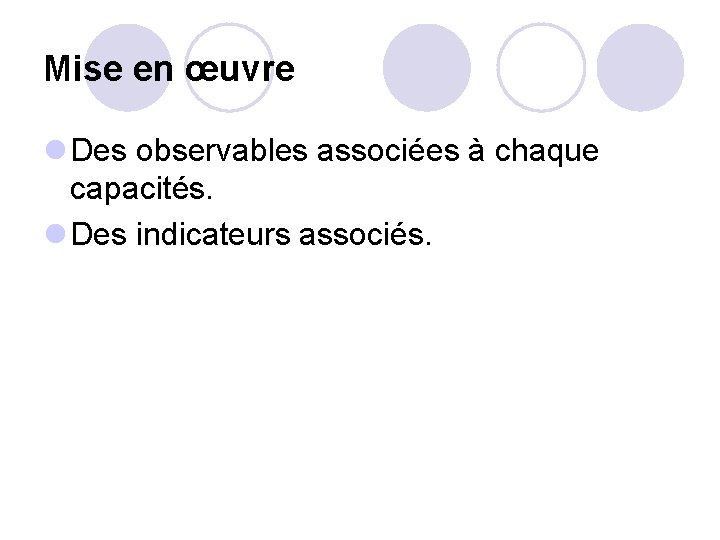 Mise en œuvre l Des observables associées à chaque capacités. l Des indicateurs associés.