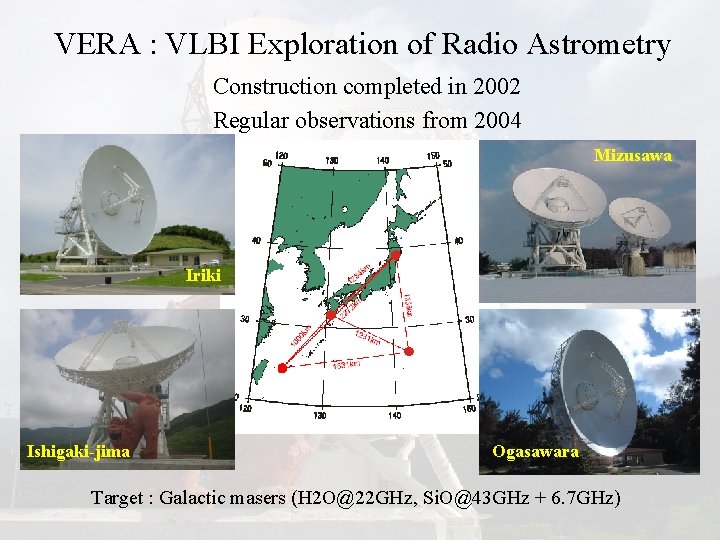 VERA : VLBI Exploration of Radio Astrometry Construction completed in 2002 Regular observations from