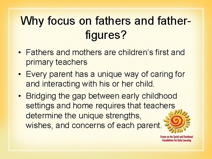 Why focus on fathers and fatherfigures? • Fathers and mothers are children’s first and