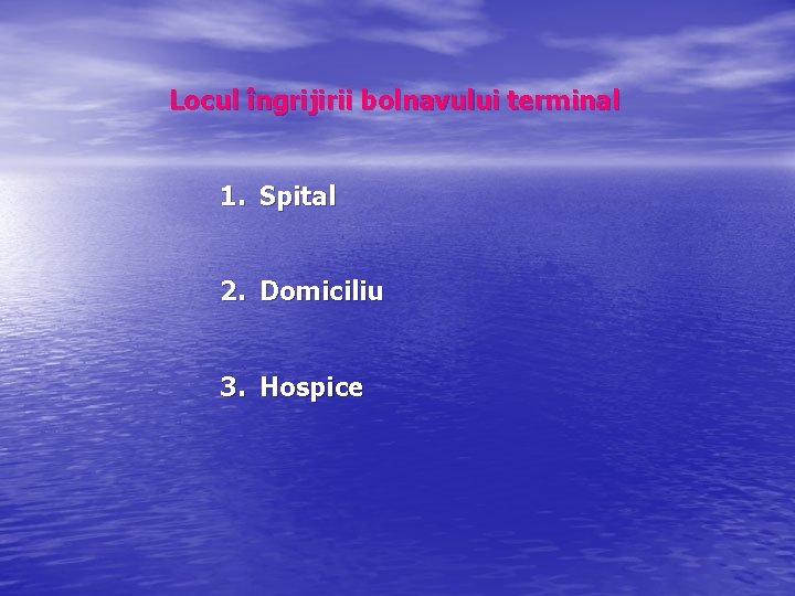 Locul îngrijirii bolnavului terminal 1. Spital 2. Domiciliu 3. Hospice 